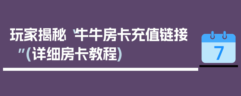 玩家揭秘“牛牛房卡充值链接”(详细房卡教程)