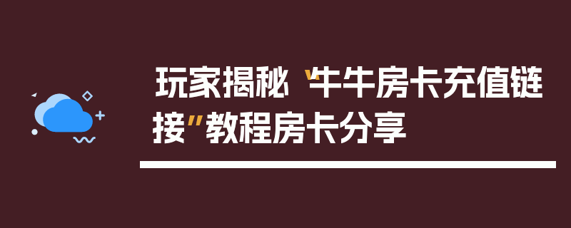 玩家揭秘“牛牛房卡充值链接”教程房卡分享