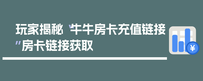 玩家揭秘“牛牛房卡充值链接”房卡链接获取