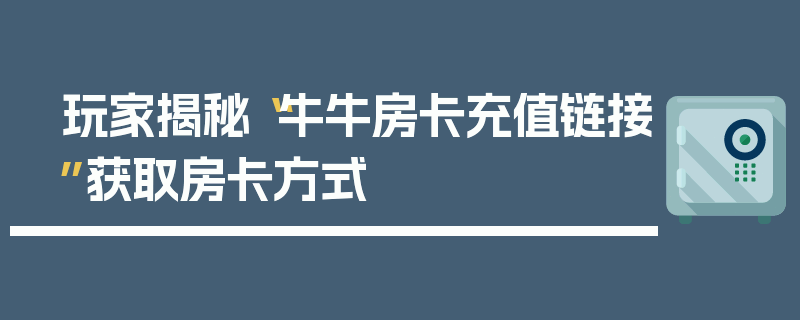 玩家揭秘“牛牛房卡充值链接”获取房卡方式