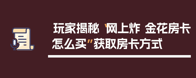 玩家揭秘“网上炸 金花房卡怎么买”获取房卡方式