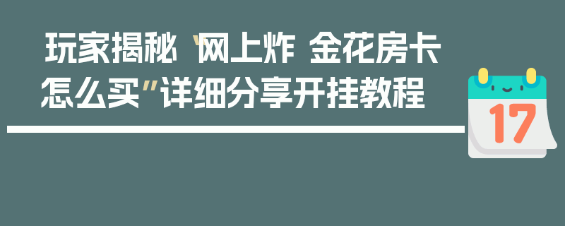 玩家揭秘“网上炸 金花房卡怎么买”详细分享开挂教程