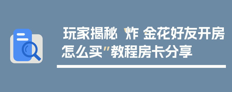 玩家揭秘“炸·金花好友开房怎么买”教程房卡分享