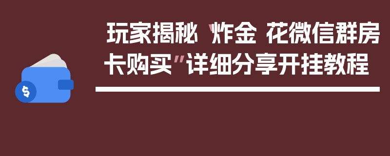 玩家揭秘“炸金 花微信群房卡购买”详细分享开挂教程