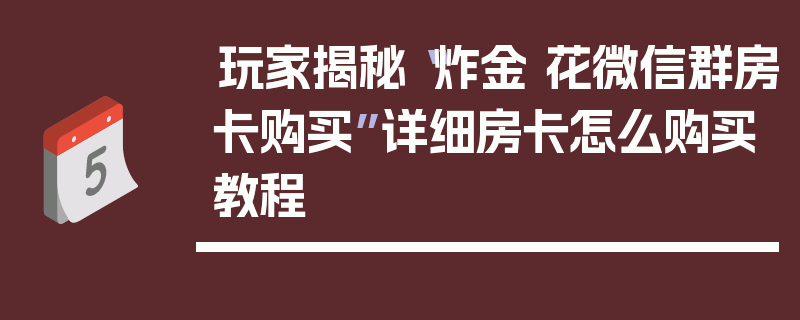 玩家揭秘“炸金 花微信群房卡购买”详细房卡怎么购买教程