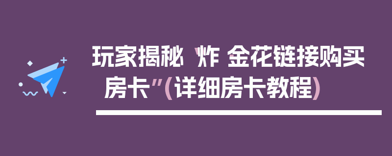 玩家揭秘“炸·金花链接购买房卡”(详细房卡教程)