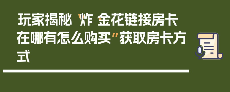 玩家揭秘“炸·金花链接房卡在哪有怎么购买”获取房卡方式
