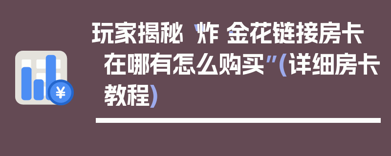 玩家揭秘“炸·金花链接房卡在哪有怎么购买”(详细房卡教程)