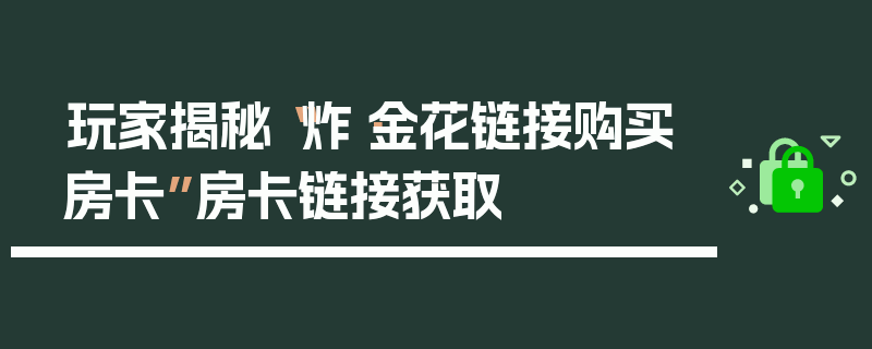 玩家揭秘“炸·金花链接购买房卡”房卡链接获取