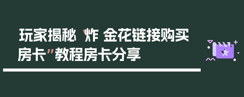 玩家揭秘“炸·金花链接购买房卡”教程房卡分享