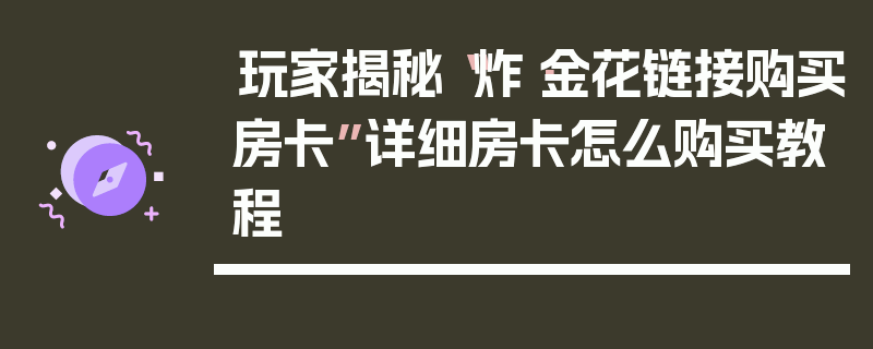 玩家揭秘“炸·金花链接购买房卡”详细房卡怎么购买教程