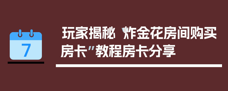 玩家揭秘“炸金花房间购买房卡”教程房卡分享