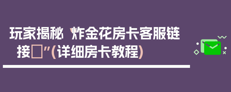 玩家揭秘“炸金花房卡客服链接	”(详细房卡教程)