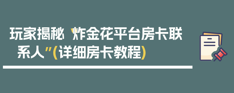 玩家揭秘“炸金花平台房卡联系人”(详细房卡教程)