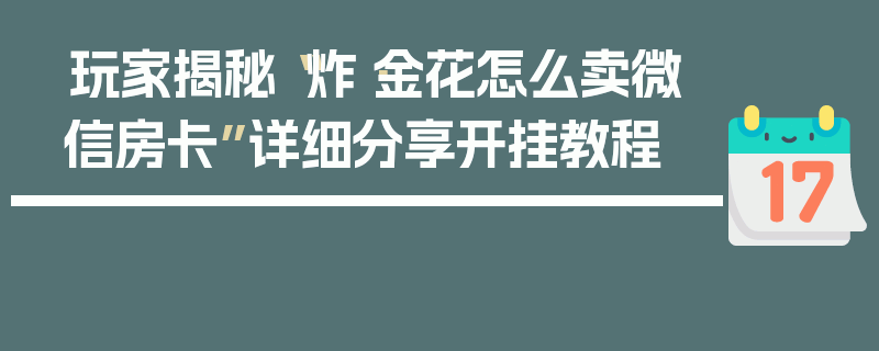 玩家揭秘“炸·金花怎么卖微信房卡”详细分享开挂教程