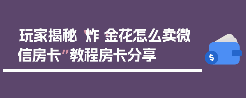 玩家揭秘“炸·金花怎么卖微信房卡”教程房卡分享