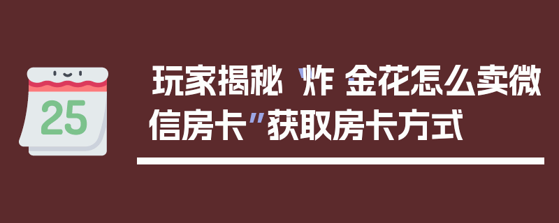 玩家揭秘“炸·金花怎么卖微信房卡”获取房卡方式