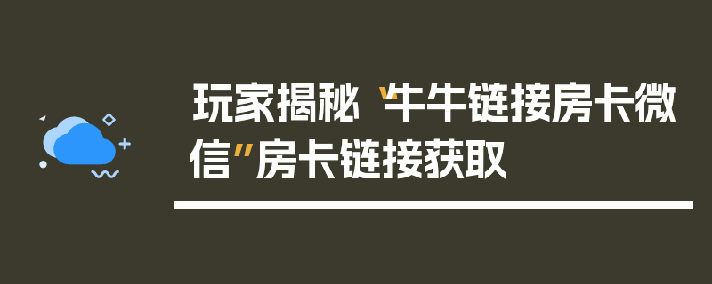 玩家揭秘“牛牛链接房卡微信”房卡链接获取