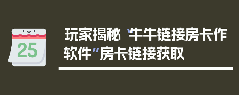 玩家揭秘“牛牛链接房卡作软件”房卡链接获取
