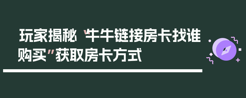 玩家揭秘“牛牛链接房卡找谁购买”获取房卡方式