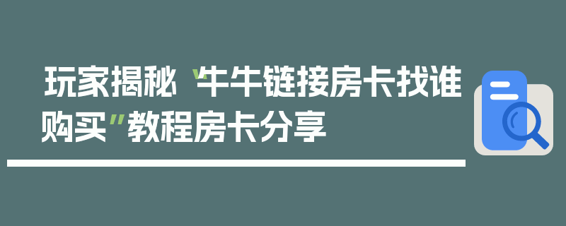 玩家揭秘“牛牛链接房卡找谁购买”教程房卡分享