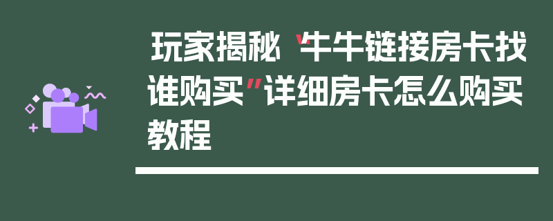 玩家揭秘“牛牛链接房卡找谁购买”详细房卡怎么购买教程