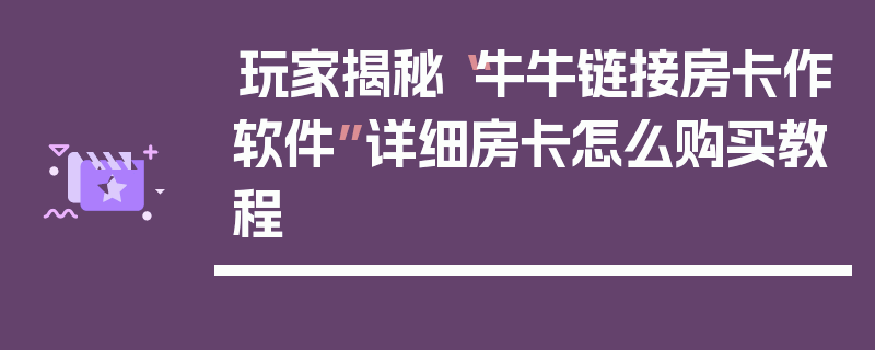 玩家揭秘“牛牛链接房卡作软件”详细房卡怎么购买教程