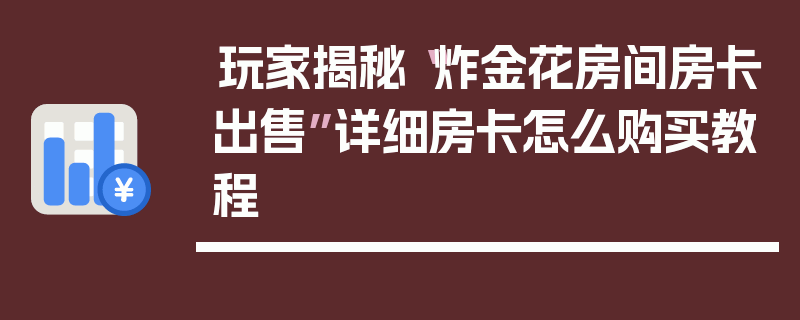 玩家揭秘“炸金花房间房卡出售”详细房卡怎么购买教程