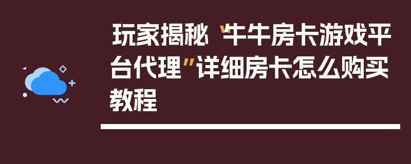 玩家揭秘“牛牛房卡游戏平台代理”详细房卡怎么购买教程