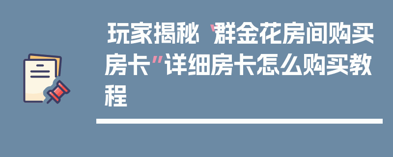 玩家揭秘“群金花房间购买房卡”详细房卡怎么购买教程