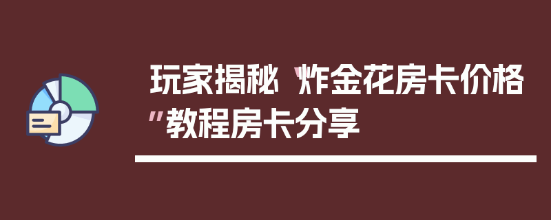 玩家揭秘“炸金花房卡价格”教程房卡分享