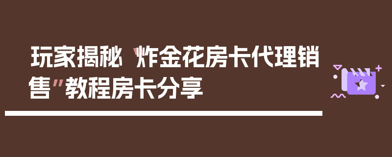 玩家揭秘“炸金花房卡代理销售”教程房卡分享