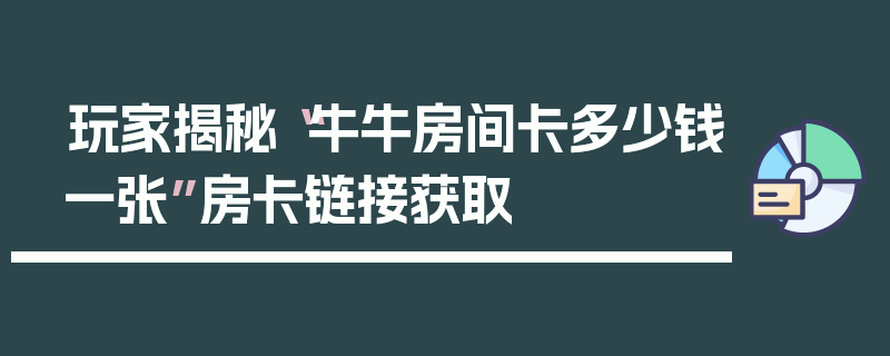 玩家揭秘“牛牛房间卡多少钱一张”房卡链接获取