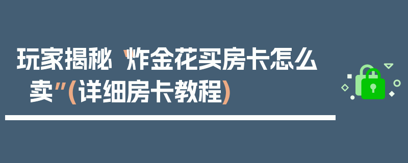 玩家揭秘“炸金花买房卡怎么卖”(详细房卡教程)