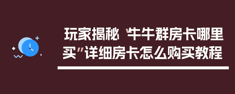 玩家揭秘“牛牛群房卡哪里买”详细房卡怎么购买教程