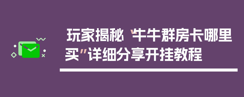 玩家揭秘“牛牛群房卡哪里买”详细分享开挂教程