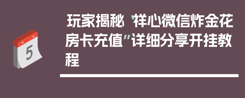 玩家揭秘“祥心微信炸金花房卡充值”详细分享开挂教程