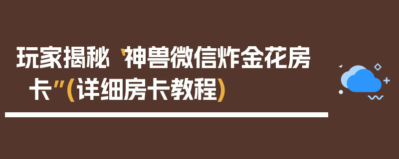 玩家揭秘“神兽微信炸金花房卡”(详细房卡教程)