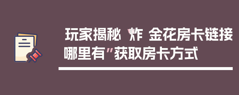 玩家揭秘“炸 金花房卡链接哪里有”获取房卡方式