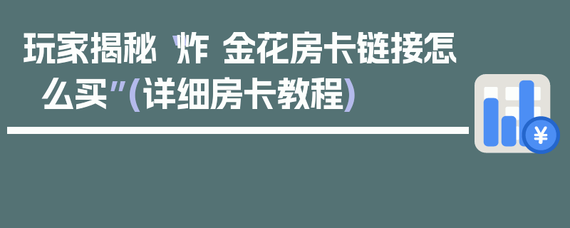 玩家揭秘“炸 金花房卡链接怎么买”(详细房卡教程)
