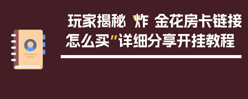 玩家揭秘“炸 金花房卡链接怎么买”详细分享开挂教程