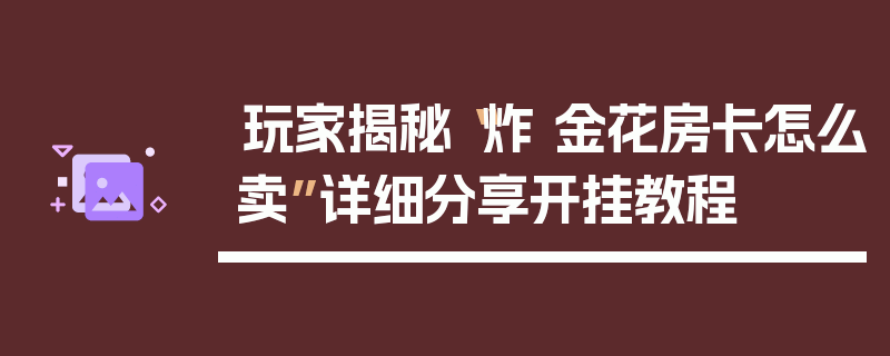 玩家揭秘“炸 金花房卡怎么卖”详细分享开挂教程