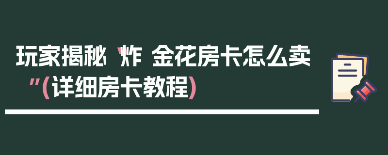 玩家揭秘“炸 金花房卡怎么卖”(详细房卡教程)