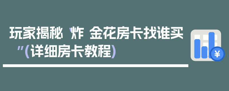 玩家揭秘“炸 金花房卡找谁买”(详细房卡教程)