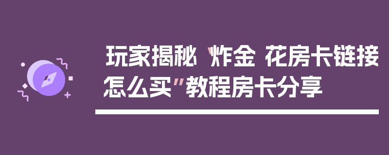 玩家揭秘“炸金 花房卡链接怎么买”教程房卡分享