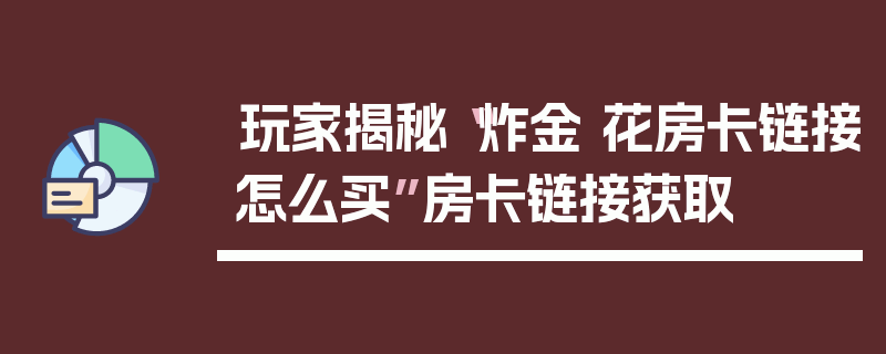 玩家揭秘“炸金 花房卡链接怎么买”房卡链接获取