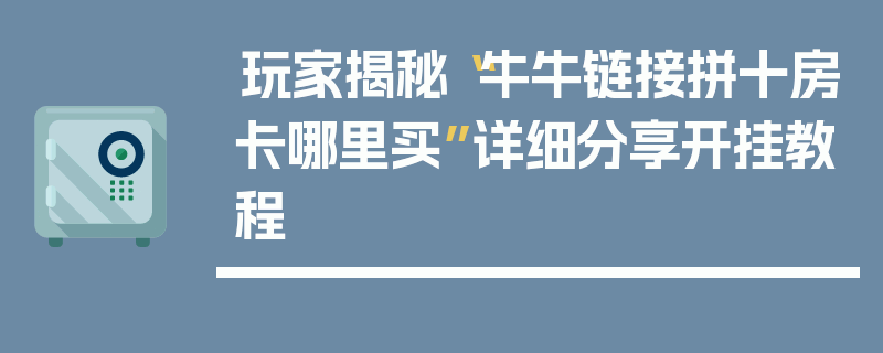 玩家揭秘“牛牛链接拼十房卡哪里买”详细分享开挂教程