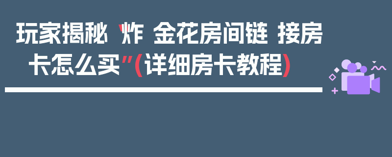 玩家揭秘“炸 金花房间链 接房卡怎么买”(详细房卡教程)