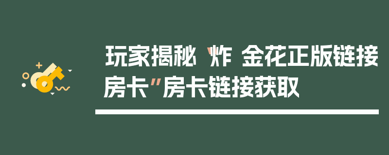 玩家揭秘“炸 金花正版链接房卡”房卡链接获取