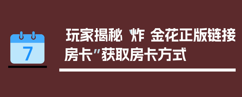玩家揭秘“炸 金花正版链接房卡”获取房卡方式